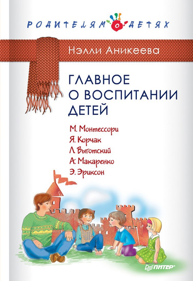 Нэлли Петровна Аникеева Главное о воспитании детей. М. Монтессори, Я.